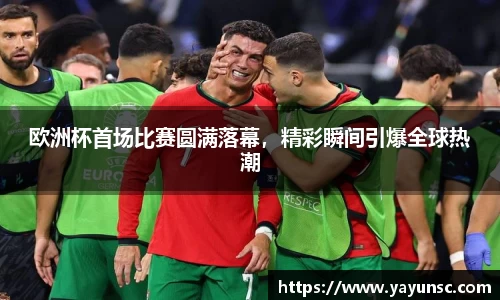 欧洲杯首场比赛圆满落幕，精彩瞬间引爆全球热潮