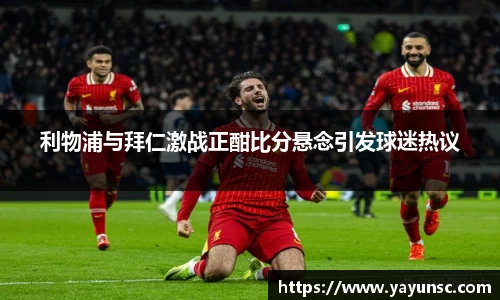 利物浦与拜仁激战正酣比分悬念引发球迷热议