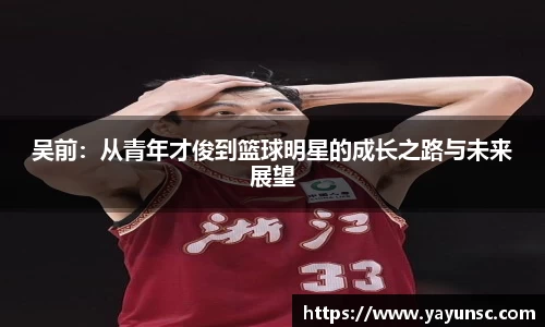 吴前：从青年才俊到篮球明星的成长之路与未来展望