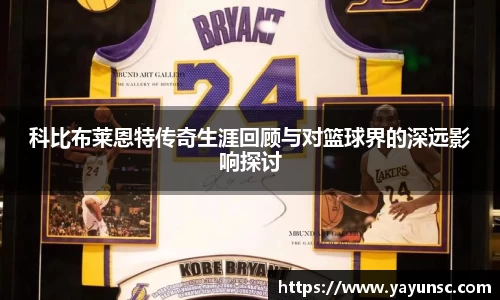 科比布莱恩特传奇生涯回顾与对篮球界的深远影响探讨