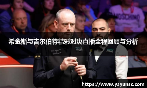 希金斯与吉尔伯特精彩对决直播全程回顾与分析
