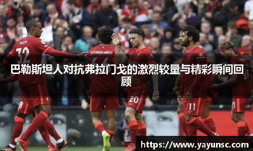 巴勒斯坦人对抗弗拉门戈的激烈较量与精彩瞬间回顾