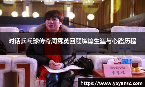 对话乒乓球传奇周秀英回顾辉煌生涯与心路历程